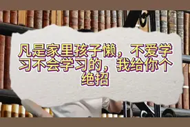 凡是家里孩子懒，不爱学习不会学习的，我给你个绝招