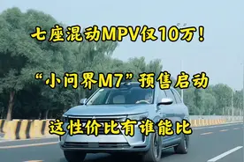 七座混动MPV仅10万！“小问界M7”预售启动，这性价比有谁能比视频封面