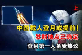 中国载人登月或提前！发射地点已确定，登月第一人备受热议视频封面