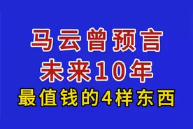 马云曾预言，未来10年最值钱的4样东西。视频封面