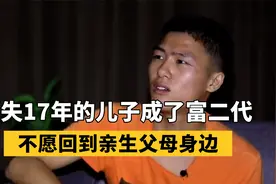 被拐17年儿子成富二代，不愿回亲生父母身边，养父：回来继承家业视频封面