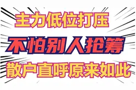 主力在低位打压股价，难道不怕别人抢筹？散户看了直呼原来如此！