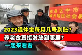 2023退休金每月几号到账？养老金直接发放到哪里？一起来看看。视频封面