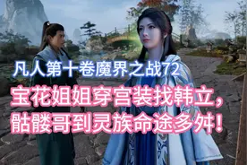 宝花姐姐穿宫装找韩立，骷髅哥到灵族命途多舛！凡人修仙传卷十72