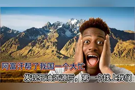 阿富汗帮了我国一个大忙，发现石油资源后，第一个找上我们