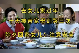 去女儿家过年，十天被亲家母训哭三次，除夕回家，女儿说注意安全视频封面