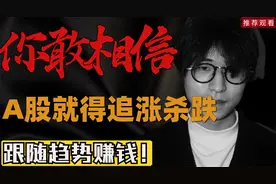 你绝对不敢相信，A股就应该追涨杀跌，跟随趋势赚钱！