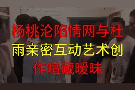 杨桃沦陷情网：与杜雨亲密互动，艺术创作暗藏暧昧视频封面