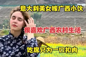意大利美女嫁广西小伙，很喜欢广西农村生活，吃席只为一口扣肉视频封面