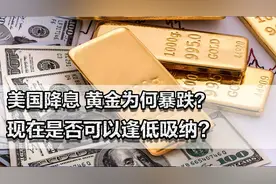 美国降息，黄金为何暴跌？未来还能涨吗？现在是否可以逢低吸纳！