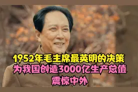 1952年毛主席最英明的决策，为我国创造3000亿生产总值，震惊中外视频封面