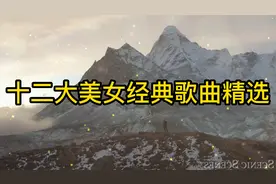 十二大美女经典歌曲精选，最经典好听的歌曲，快来一起收藏欣赏吧