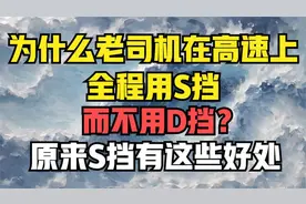 为什么老司机在高速上全程用S挡，而不用D挡？原来S挡好处这么多视频封面
