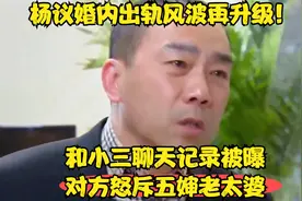 杨议婚内出轨风波再升级！和小三聊天记录被曝对方怒斥五婶老太婆