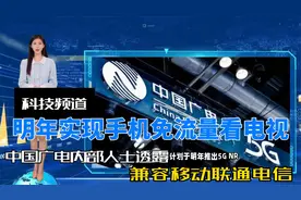 中国广电内部人士：明年实现手机免流量看电视，兼容移动联通电信视频封面