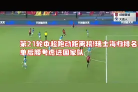 第21轮中超跑动距离榜!瑞士海归排名榜首，单后腰考虑进国家队！视频封面