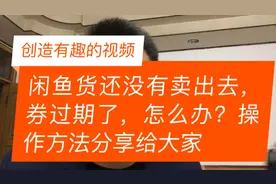 闲鱼货还没有卖出去，券过期了，怎么办？操作方法分享给大家