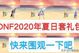 DNF：2020年夏日套礼包内容展示。还没看过的小伙伴们快来围观吧视频封面