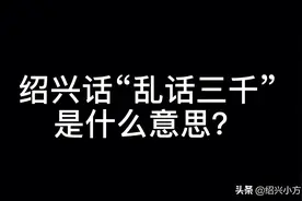 浙江绍兴话和萧山话“乱话三千”是什么意思？你们那边怎么讲？