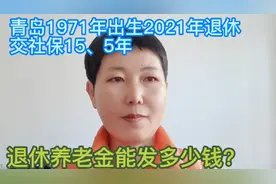 青岛1971年出生2021年退休交社保15、5年，退休养老金能发多少钱视频封面