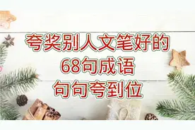 不知道夸奖人文笔好，用什么词才好，这有68句，句句夸到位视频封面