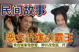 民间故事：恶女下嫁小霸王，欢喜冤家变恩爱，妙计拯救了富二代视频封面