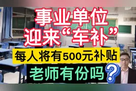 事业单位迎来“车补”，每人将有500元的补贴，老师有份吗？视频封面