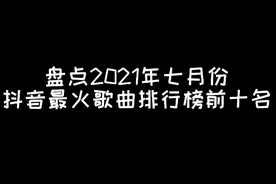 盘点七月份抖音最火歌曲排行榜前十名，和你的收藏歌单相同吗？