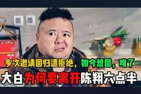 大白为何要离开陈翔六点半，多次邀请他回归遭拒绝，如今却想回头视频封面