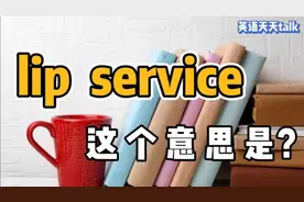 lip是“嘴唇”，service是“服务”，lip service是什么服务？