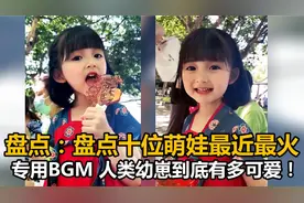 盘点十位萌娃，最近最火专用BGM 爆红网络人类幼崽到底有多可爱！