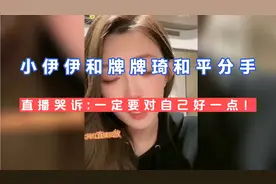 小伊伊和牌牌琦和平分手，小伊伊直播痛哭:一定要对自己好一点！视频封面