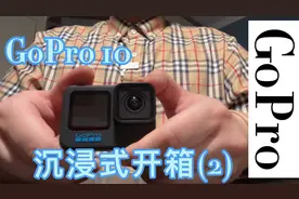 GoPro 10 沉浸式开箱&保姆级教学视频（2），今天，它又来了！