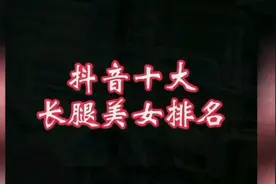 抖音十大长腿美女排名视频封面