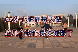 66岁心脏病每天坚持做这几个动作，心脏好多了，身体健康了视频封面