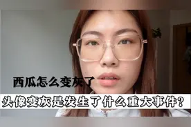 西瓜头像主页都变灰了？这是发生了什么重大事件吗？大家一头雾水视频封面