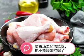 菜市场卖的冻鸡腿，能不能经常吃呢？医生告诉您实情！视频封面