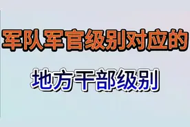国家军队军官级别对应的地方干部级别，大家一起来了解下吧