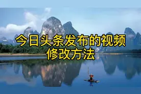 在今日头条发布的视频需要修改怎么办？一看就会