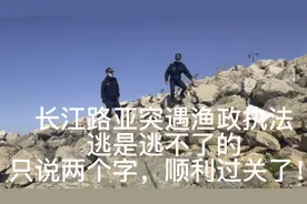 长江路亚突遇渔政执法！逃是逃不了的，只说两个字，顺利过关！视频封面