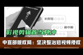 中宣部版权局：坚决整治短视频侵权，抖音影视剪辑首当其冲！
