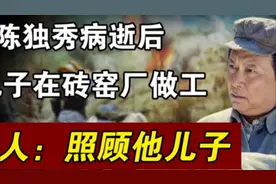 1953年伟人视察安徽，特问陈独秀后人过得如何，托人好生照顾