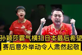 祝贺陈玘！孙颖莎霸气横扫日本超新星，赛后意外举动令人肃然起敬