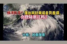 情况有变！强台风轩岚诺走势西调，会登陆浙江吗？分析：风雨增强视频封面