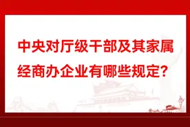中央对领导干部及其家属经商办企业有哪些规定？视频封面