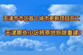天津市市区首个城市更新项目开工，天津哪些小区将原地拆除重建？视频封面