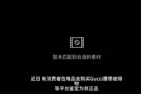 Gucci回应唯品会腰带被得物鉴定为假：只保官方正品视频封面