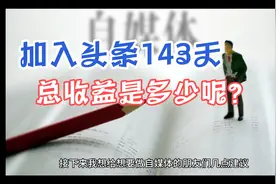 新人加入头条创作143天，总收益是多少呢？这个视频告诉你答案视频封面