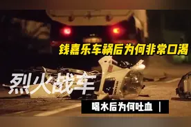 钱嘉乐烈火战车里车祸后为何口渴？喝水后为何吐血？急诊医生解答