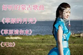 好听的蒙古歌曲《草原的月亮》《草原请你来》《天边》